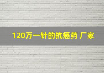 120万一针的抗癌药 厂家